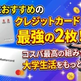 学生におすすめのクレジットカード最強の2枚！コスパ最高の組み合わせで大学生活をもっとお得に