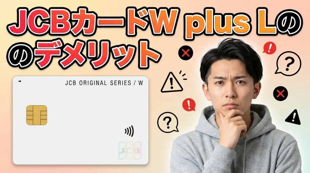 JCBカード W plus Lのデメリットとは？申し込み前に知るべき6つの注意点