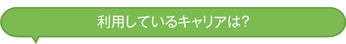 利用しているキャリアは？