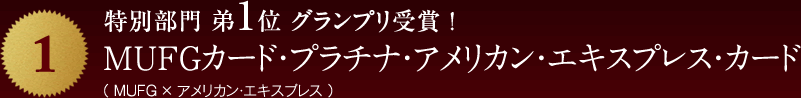 特別部門 弟1位 グランプリ受賞 !MUFGカード・プラチナ・アメリカン・エキスプレス・カード（ MUFG × アメリカン・エキスプレス ）